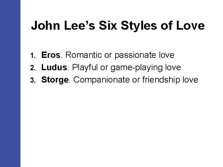 John Lee’s Six Styles of Love Eros. Romantic or passionate love 2. Ludus. Playful