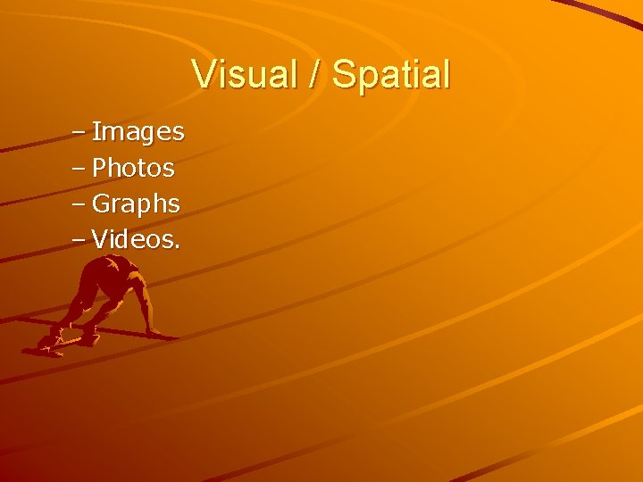 Visual / Spatial – Images – Photos – Graphs – Videos. 