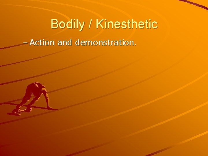 Bodily / Kinesthetic – Action and demonstration. 