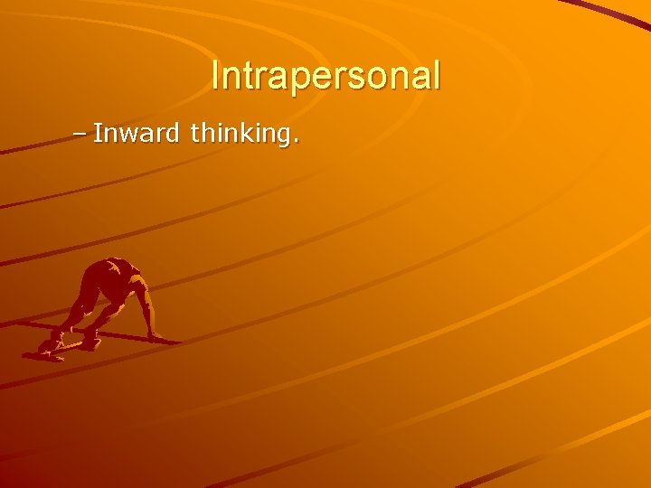 Intrapersonal – Inward thinking. 
