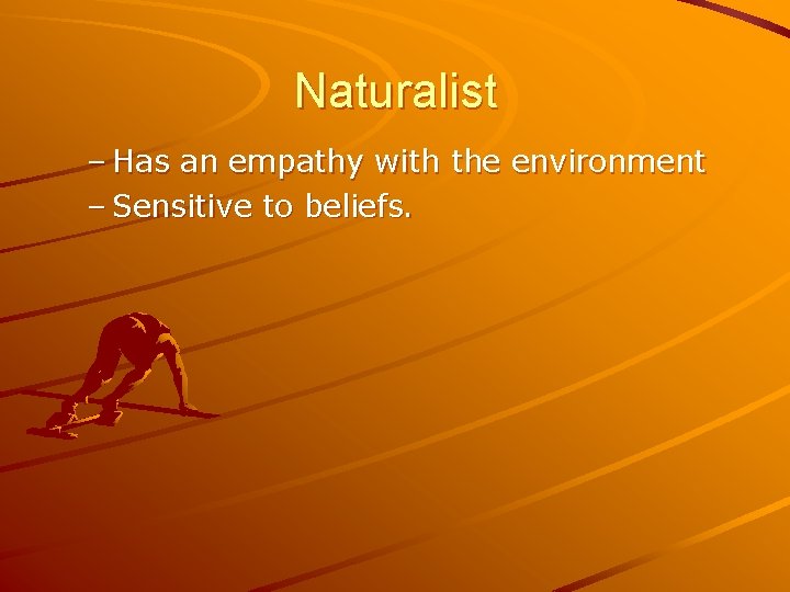 Naturalist – Has an empathy with the environment – Sensitive to beliefs. 