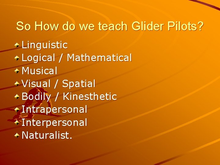 So How do we teach Glider Pilots? Linguistic Logical / Mathematical Musical Visual /