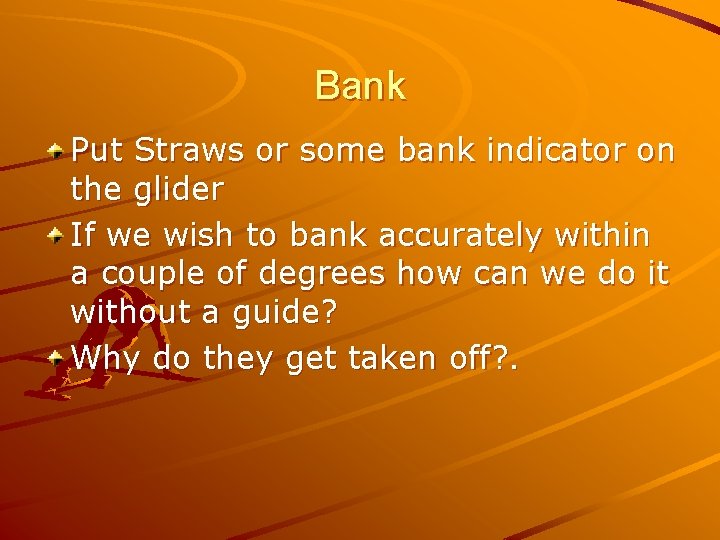 Bank Put Straws or some bank indicator on the glider If we wish to