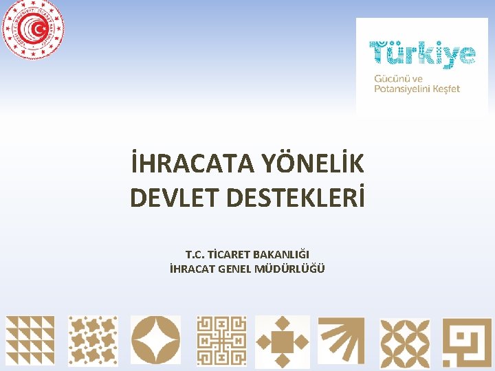 İHRACATA YÖNELİK DEVLET DESTEKLERİ T. C. TİCARET BAKANLIĞI İHRACAT GENEL MÜDÜRLÜĞÜ 