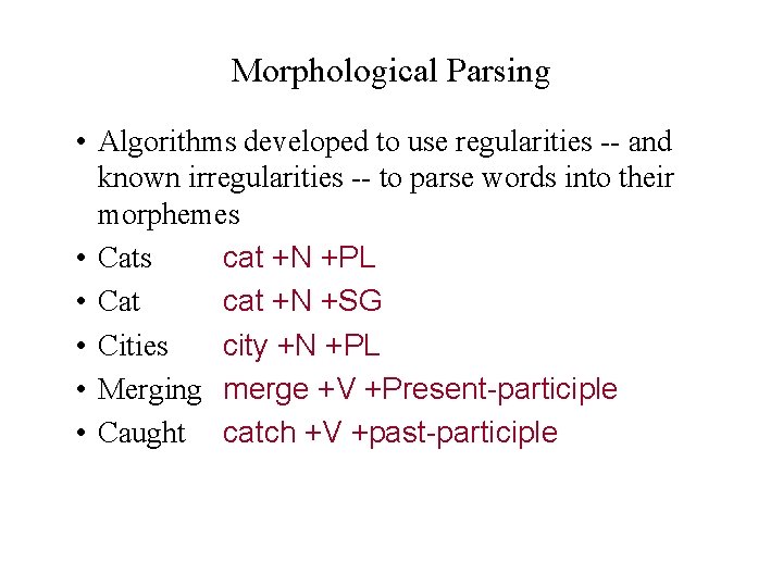 Morphological Parsing • Algorithms developed to use regularities -- and known irregularities -- to