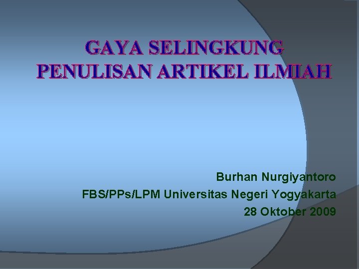 GAYA SELINGKUNG PENULISAN ARTIKEL ILMIAH Burhan Nurgiyantoro FBS/PPs/LPM Universitas Negeri Yogyakarta 28 Oktober 2009