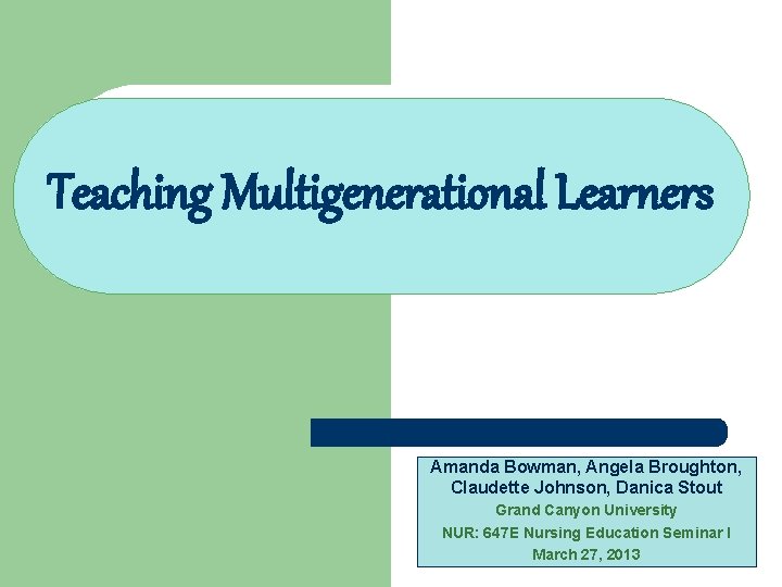 Teaching Multigenerational Learners Amanda Bowman, Angela Broughton, Claudette Johnson, Danica Stout Grand Canyon University