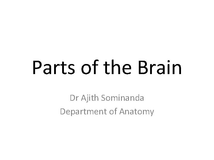 Parts of the Brain Dr Ajith Sominanda Department of Anatomy 