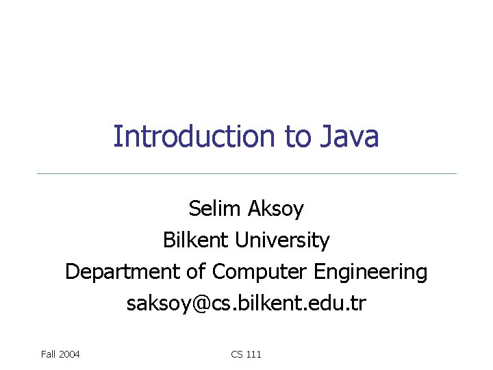 Introduction to Java Selim Aksoy Bilkent University Department of Computer Engineering saksoy@cs. bilkent. edu.