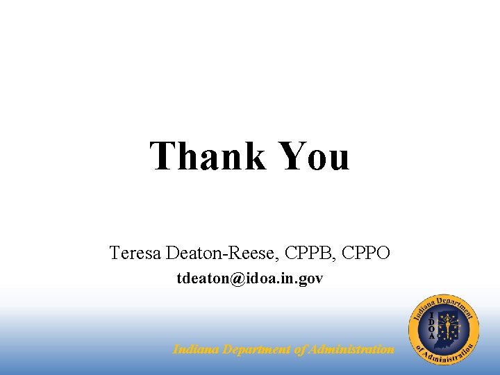 Thank You Teresa Deaton-Reese, CPPB, CPPO tdeaton@idoa. in. gov Indiana Department of Administration 