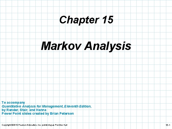 Chapter 15 Markov Analysis To accompany Quantitative Analysis for Management, Eleventh Edition, by Render,