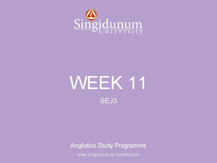 Anglistics Study Programme WEEK 11 SEJ 3 Anglistics Study Programme www. singidunum. ac. rs/admission