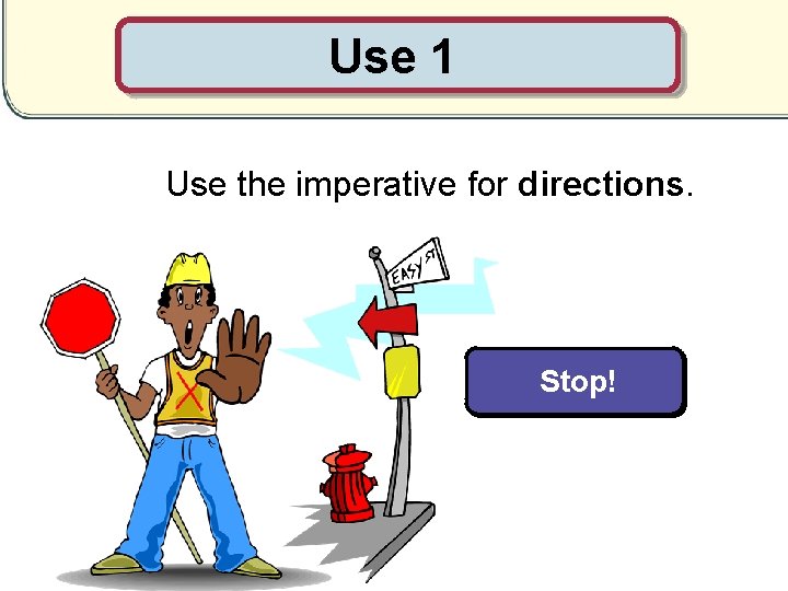 Use 1 Use the imperative for directions. Turn left. Stop! 