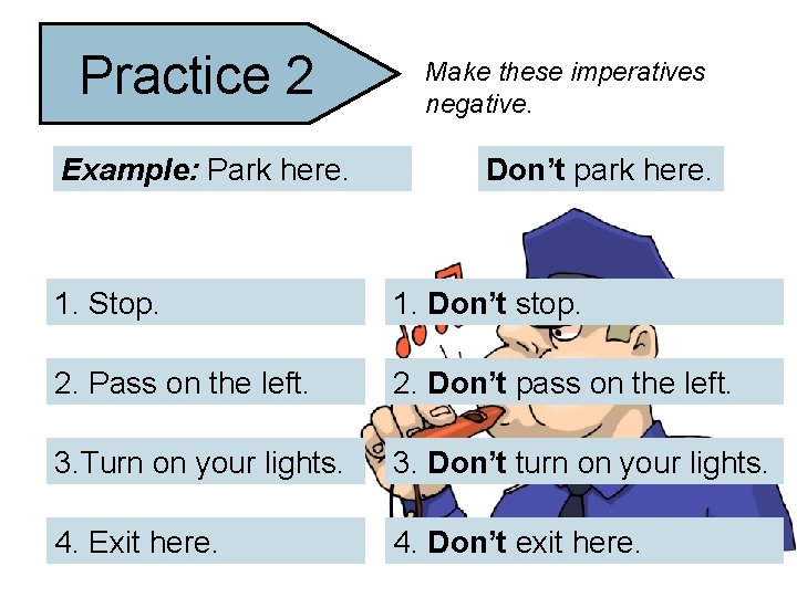 Practice 2 Example: Park here. Make these imperatives negative. Don’t park here. 1. Stop.