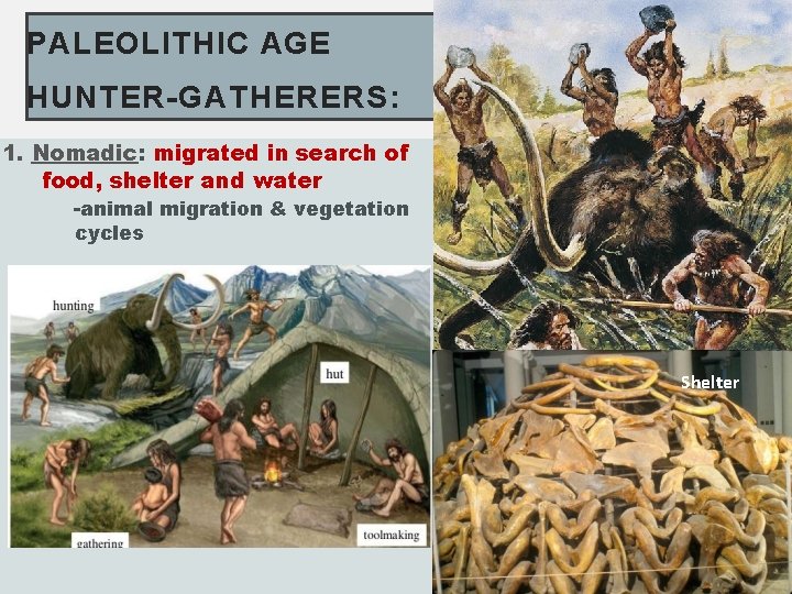 PALEOLITHIC AGE HUNTER-GATHERERS: 1. Nomadic: migrated in search of food, shelter and water -animal