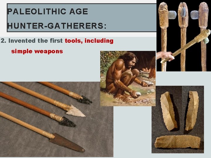 PALEOLITHIC AGE HUNTER-GATHERERS: 2. Invented the first tools, including simple weapons 
