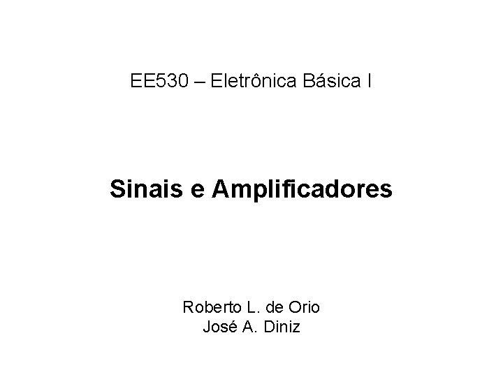 EE 530 – Eletrônica Básica I Sinais e Amplificadores Roberto L. de Orio José