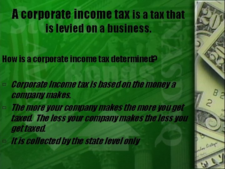 A corporate income tax is a tax that is levied on a business. How