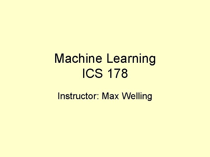 Machine Learning ICS 178 Instructor: Max Welling 