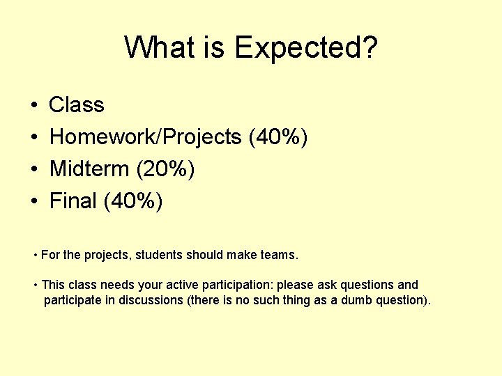 What is Expected? • • Class Homework/Projects (40%) Midterm (20%) Final (40%) • For