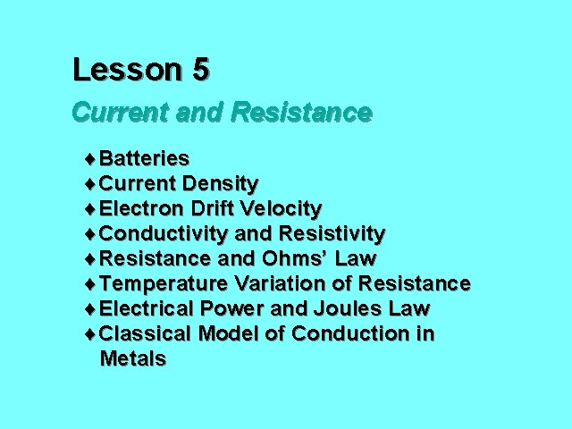 Lesson 5 Current and Resistance ¨Batteries ¨Current Density ¨Electron Drift Velocity ¨Conductivity and Resistivity