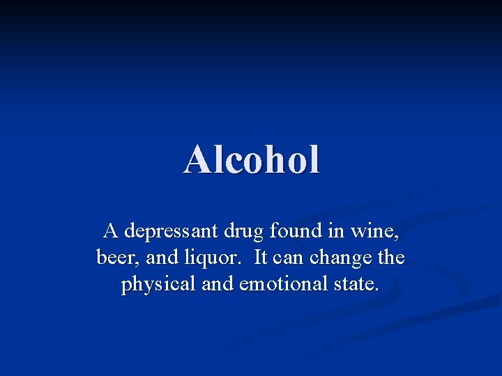 Alcohol A depressant drug found in wine, beer, and liquor. It can change the