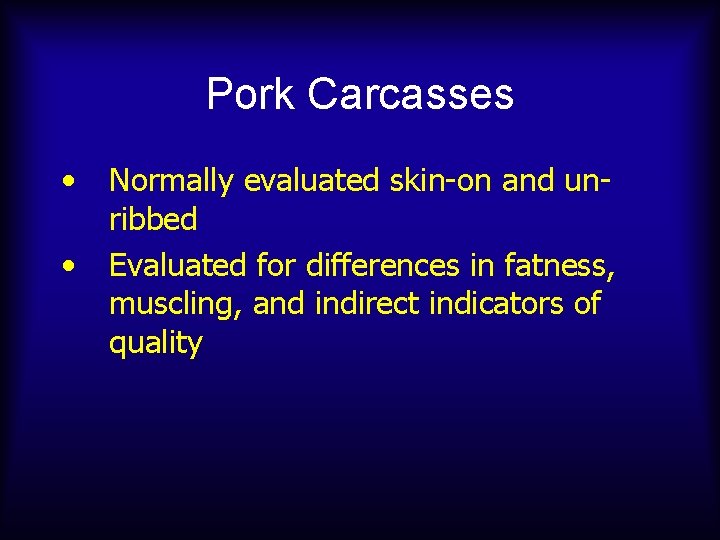 Pork Carcasses • • Normally evaluated skin-on and unribbed Evaluated for differences in fatness,