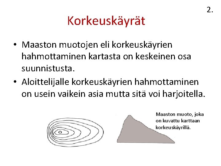 2. Korkeuskäyrät • Maaston muotojen eli korkeuskäyrien hahmottaminen kartasta on keskeinen osa suunnistusta. •