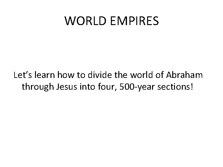 WORLD EMPIRES Let’s learn how to divide the world of Abraham through Jesus into