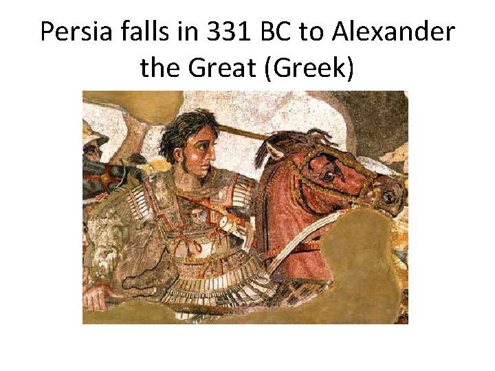 Persia falls in 331 BC to Alexander the Great (Greek) 