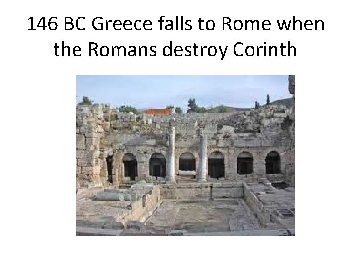 146 BC Greece falls to Rome when the Romans destroy Corinth 