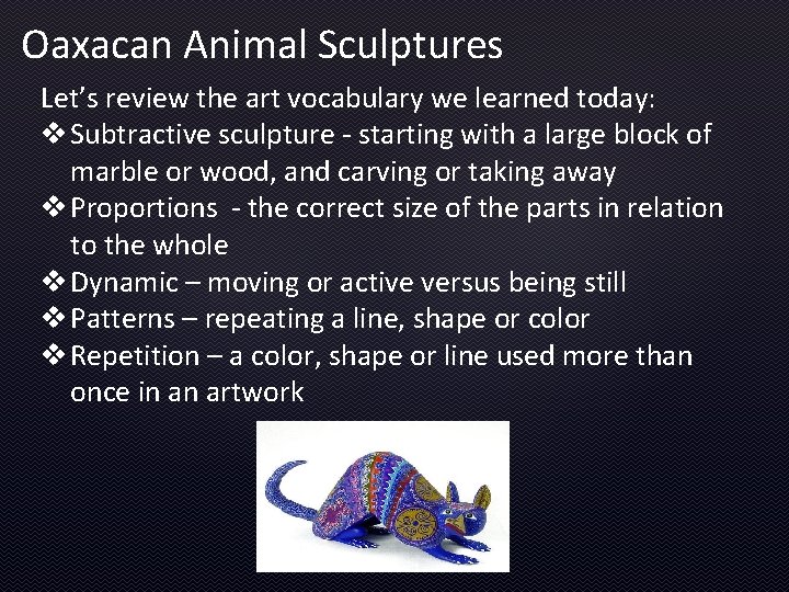 Oaxacan Animal Sculptures Let’s review the art vocabulary we learned today: v Subtractive sculpture