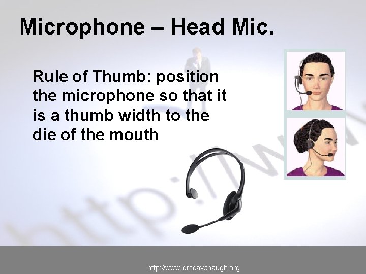 Microphone – Head Mic. Rule of Thumb: position the microphone so that it is