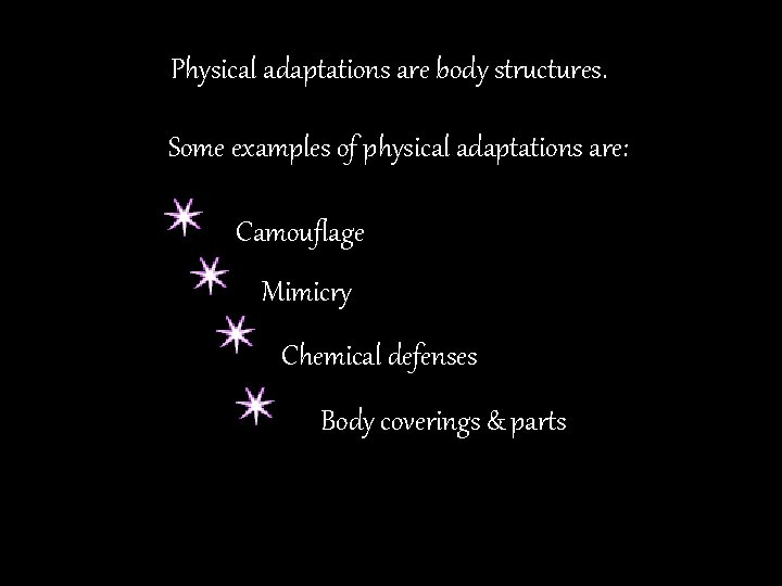 Physical adaptations are body structures. Some examples of physical adaptations are: Camouflage Mimicry Chemical
