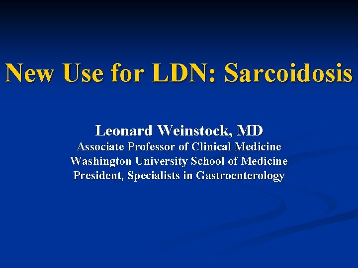 New Use for LDN: Sarcoidosis Leonard Weinstock, MD Associate Professor of Clinical Medicine Washington