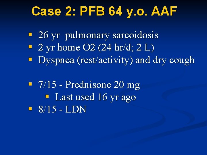 Case 2: PFB 64 y. o. AAF § § § 26 yr pulmonary sarcoidosis