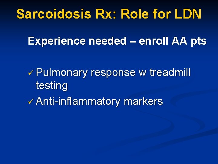 Sarcoidosis Rx: Role for LDN Experience needed – enroll AA pts ü Pulmonary response