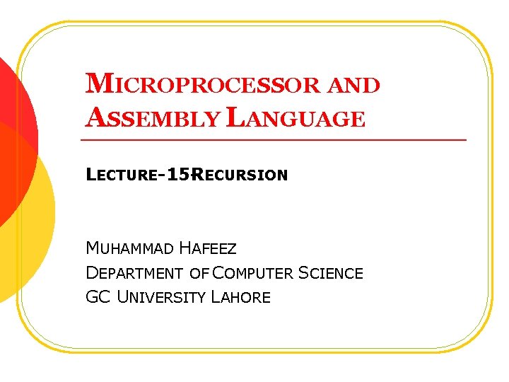 MICROPROCESSOR AND ASSEMBLY LANGUAGE LECTURE-15 -RECURSION MUHAMMAD HAFEEZ DEPARTMENT OF COMPUTER SCIENCE GC UNIVERSITY