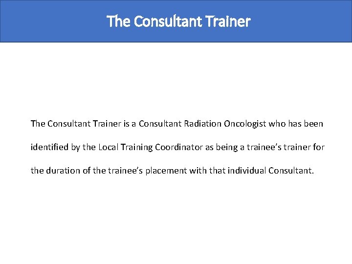 The Consultant Trainer is a Consultant Radiation Oncologist who has been identified by the