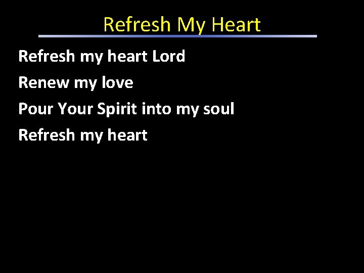 Refresh My Heart Refresh my heart Lord Renew my love Pour Your Spirit into Refresh My Heart Refresh my heart Lord Renew my love Pour Your Spirit into