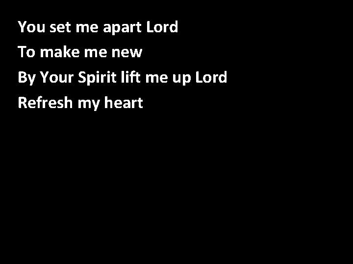 You set me apart Lord Refresh my Heart To make me new By Your You set me apart Lord Refresh my Heart To make me new By Your