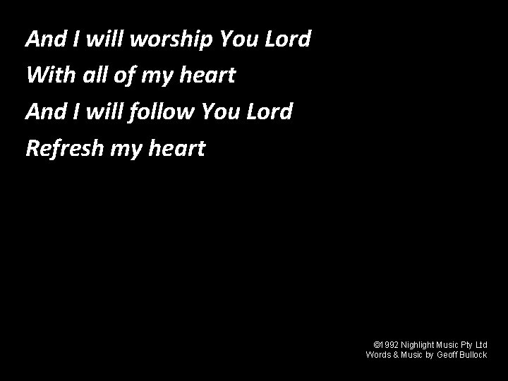 And I will worship You Lord Refresh my Heart With all of my heart And I will worship You Lord Refresh my Heart With all of my heart