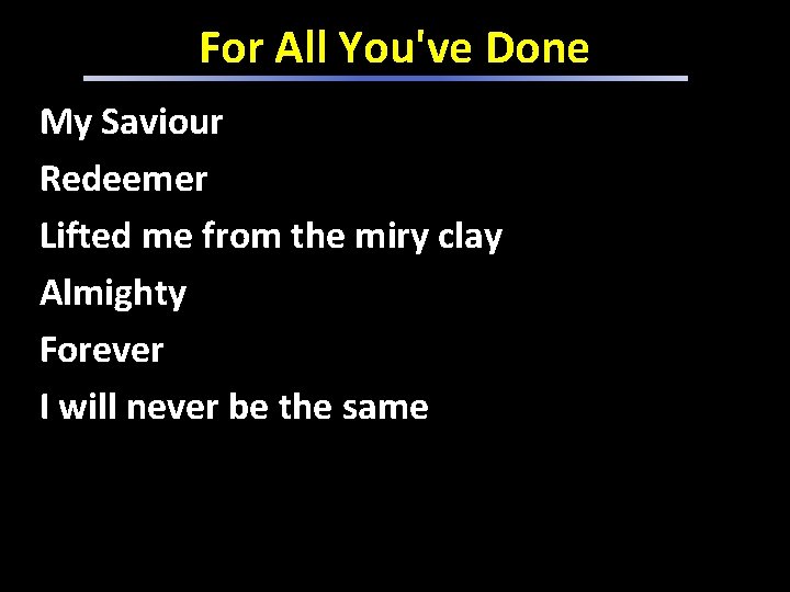 For All You've Done My Saviour Redeemer Lifted me from the miry clay Almighty For All You've Done My Saviour Redeemer Lifted me from the miry clay Almighty