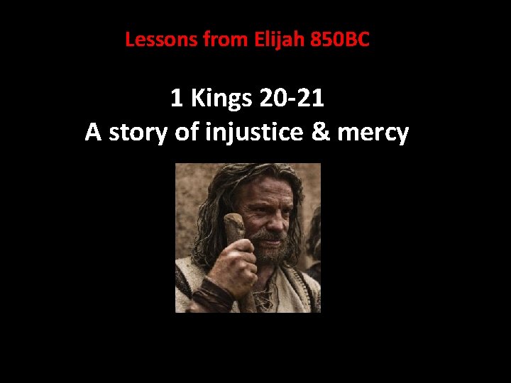 Lessons from Elijah 850 BC 1 Kings 20 -21 A story of injustice & Lessons from Elijah 850 BC 1 Kings 20 -21 A story of injustice &