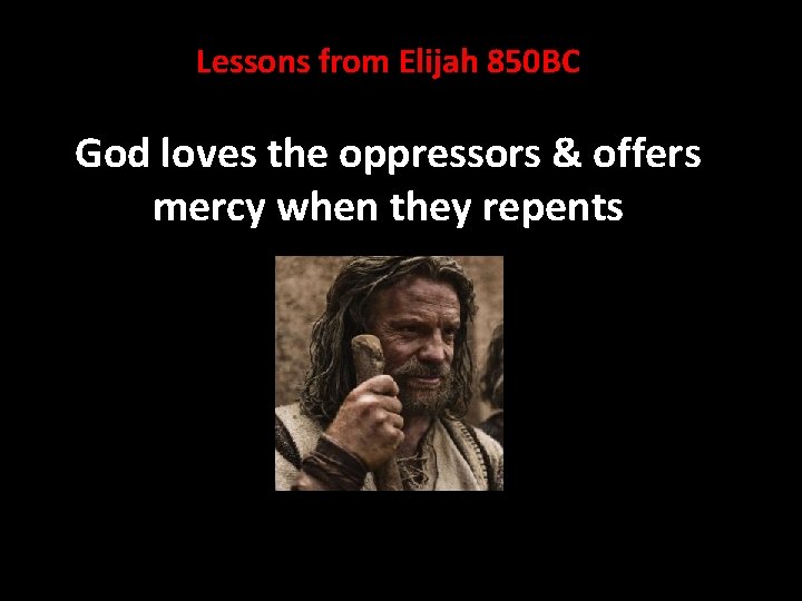 Lessons from Elijah 850 BC God loves the oppressors & offers mercy when they Lessons from Elijah 850 BC God loves the oppressors & offers mercy when they