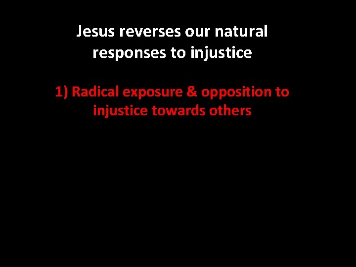 Jesus reverses our natural responses to injustice 1) Radical exposure & opposition to injustice Jesus reverses our natural responses to injustice 1) Radical exposure & opposition to injustice