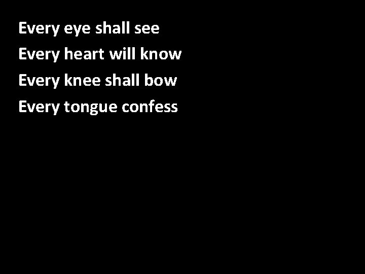 Every eye shall see Every heart will know Every knee shall bow Every tongue Every eye shall see Every heart will know Every knee shall bow Every tongue