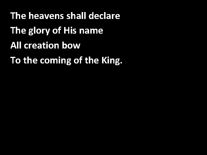 The heavens shall declare The glory of His name All creation bow To the The heavens shall declare The glory of His name All creation bow To the