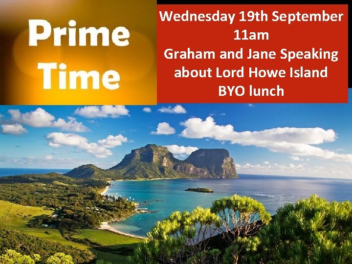 Wednesday 19 th September 11 am Graham and Jane Speaking about Lord Howe Island Wednesday 19 th September 11 am Graham and Jane Speaking about Lord Howe Island