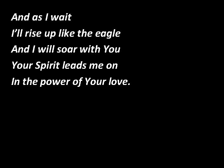 And as I wait I’ll rise up like the eagle And I will soar And as I wait I’ll rise up like the eagle And I will soar